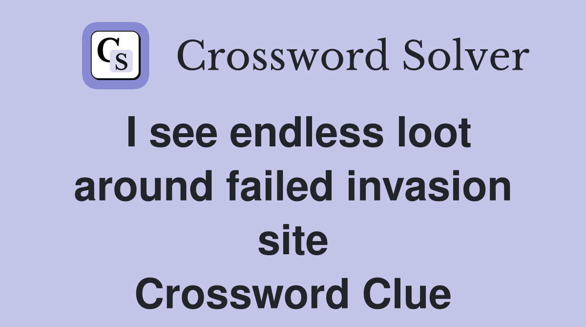 I see endless loot around failed invasion site Crossword Clue Answers